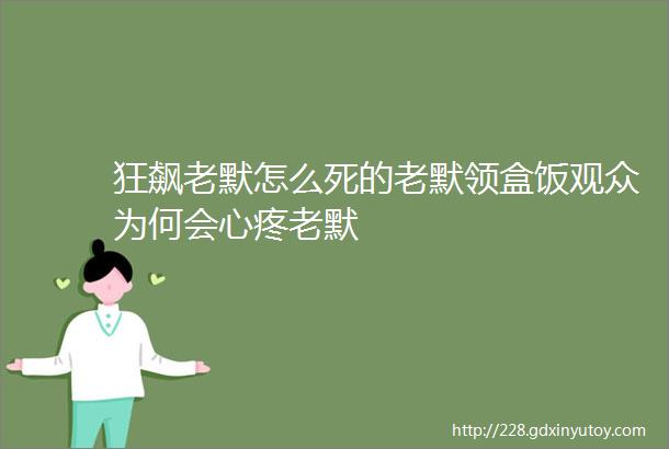 狂飙老默怎么死的老默领盒饭观众为何会心疼老默