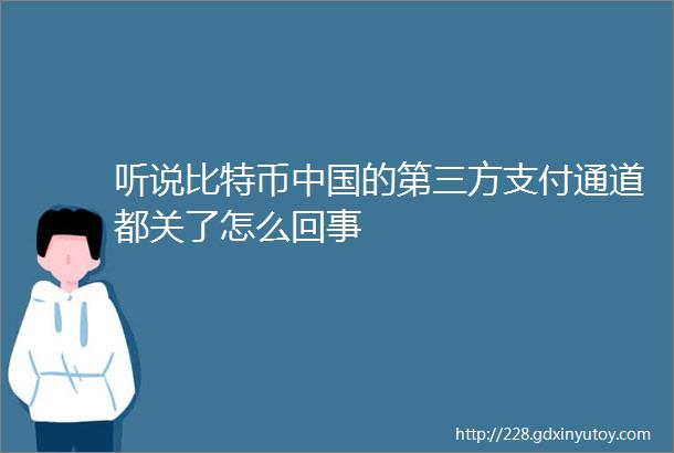 听说比特币中国的第三方支付通道都关了怎么回事