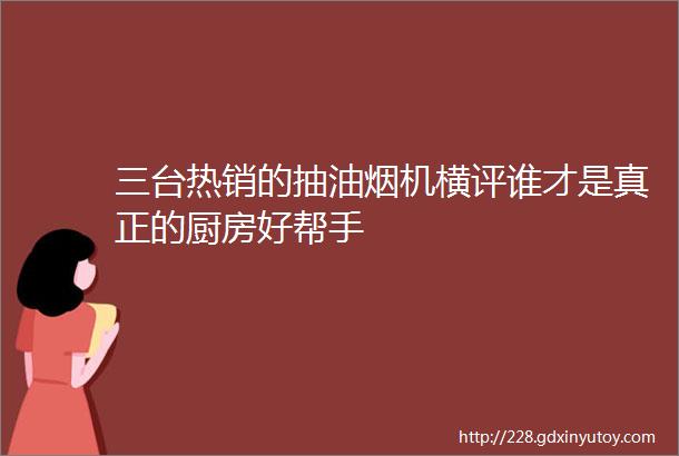 三台热销的抽油烟机横评谁才是真正的厨房好帮手