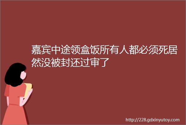 嘉宾中途领盒饭所有人都必须死居然没被封还过审了